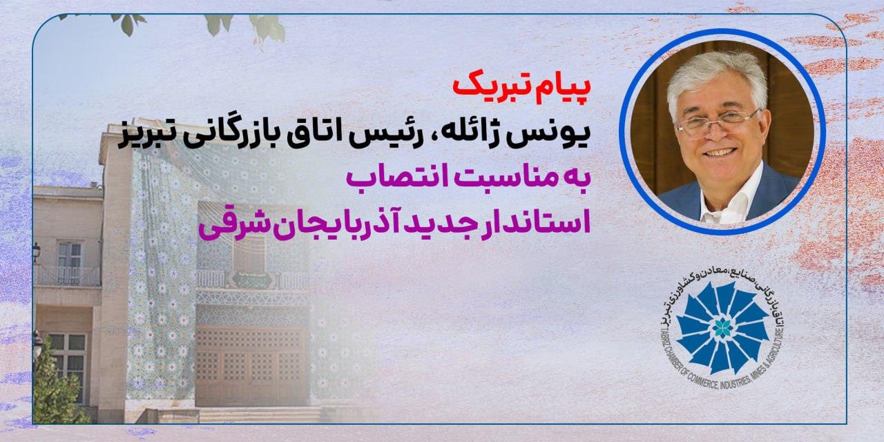 پیام تبریک رئیس اتاق تبریز به‌ مناسبت انتخاب استاندار جدید آذربایجان‌ شرقی